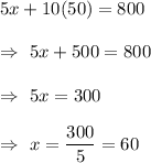 5x + 10(50)= 800\\\\\Rightarrow\ 5x+500=800\\\\\Rightarrow\ 5x=300\\\\\Rightarrow\ x=\dfrac{300}{5}=60
