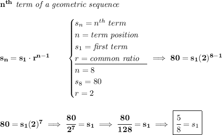 \bf n^{th}\textit{ term of a geometric sequence} \\\\ s_n=s_1\cdot r^{n-1}\qquad \begin{cases} s_n=n^{th}\ term\\ n=\textit{term position}\\ s_1=\textit{first term}\\ r=\textit{common ratio}\\ \cline{1-1} n=8\\ s_8=80\\ r=2 \end{cases}\implies 80=s_1(2)^{8-1} \\\\\\ 80=s_1(2)^7\implies \cfrac{80}{2^7}=s_1\implies \cfrac{80}{128}=s_1\implies \boxed{\cfrac{5}{8}=s_1}