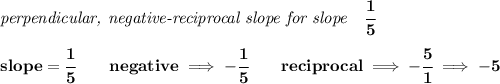 \bf \textit{perpendicular, negative-reciprocal slope for slope}\quad \cfrac{1}{5}\\\\&#10;slope=\cfrac{1}{{{ 5}}}\qquad negative\implies  -\cfrac{1}{{{ 5}}}\qquad reciprocal\implies - \cfrac{{{ 5}}}{1}\implies -5