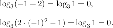 \log_3(-1+ 2)=\log_31=0,\\ \\ \log_3(2\cdot (-1)^2-1)=\log_3 1=0.