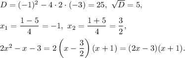 D=(-1)^2-4\cdot 2\cdot (-3)=25,\ \sqrt{D}=5,\\ \\x_1=\dfrac{1-5}{4}=-1,\ x_2=\dfrac{1+5}{4}=\dfrac{3}{2},\\ \\2x^2-x-3=2\left(x-\dfrac{3}{2}\right)(x+1)=(2x-3)(x+1).