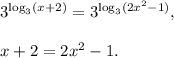 3^{\log_3(x + 2)}=3^{\log_3(2x^2-1)},\\ \\x+2=2x^2-1.
