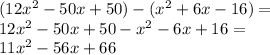 (12x {}^{2}  - 50x + 50) - ( {x}^{2} + 6x - 16) = \\   12x {}^{2}  - 50x + 50 - x {}^{2}  - 6x + 16 =  \\ 11x {}^{2}  - 56x + 66