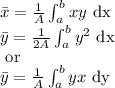 \bar{x}=\frac{1}{A}\int_{a}^{b}xy\text{ dx }\\\bar{y}=\frac{1}{2A}\int_{a}^{b}y^{2}\text{ dx }\\ \text{ or }\\\bar{y}=\frac{1}{A}\int_{a}^{b}yx\text{ dy }
