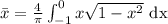\bar{x}=\frac{4}{\pi}\int_{-1}^{0}x\sqrt{1-x^2}\text{ dx }