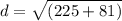 d = \sqrt{(225 +81)}