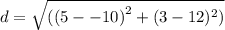 d = \sqrt{( {(5--10)}^{2 } + (3 - 12) {}^{2} )}