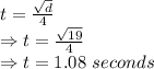 t=\frac{\sqrt{d}}{4}\\\Rightarrow t= \frac{\sqrt{19}}{4}\\\Rightarrow t=1.08\ seconds