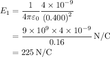 \begin{aligned}{E_1} &= \frac{1}{{4\pi {\varepsilon _0}}}\frac{{4 \times {{10}^{ - 9}}}}{{{{\left( {0.400} \right)}^2}}}\\&=\frac{{9 \times {{10}^9} \times 4 \times {{10}^{ - 9}}}}{{0.16}}\,{{\text{N}} \mathord{\left/{\vphantom {{\text{N}} {\text{C}}}} \right.\kern-\nulldelimiterspace} {\text{C}}}\\&= 225\,{{\text{N}} \mathord{\left/{\vphantom {{\text{N}} {\text{C}}}} \right.\kern-\nulldelimiterspace} {\text{C}}}\\\end{aligned}