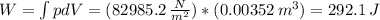 W = \int pdV = (82985.2 \,  \frac{N}{m^{2}} )*(0.00352 \, m^{3}) = 292.1 \, J
