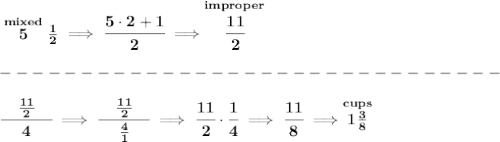 \bf \stackrel{mixed}{5}\frac{1}{2}\implies \cfrac{5\cdot 2+1}{2}\implies \stackrel{improper}{\cfrac{11}{2}}\\\\&#10;-------------------------------\\\\&#10;\cfrac{\quad\frac{11}{2} \quad }{4}\implies \cfrac{\quad\frac{11}{2} \quad }{\frac{4}{1}}\implies \cfrac{11}{2}\cdot \cfrac{1}{4}\implies \cfrac{11}{8}\implies \stackrel{cups}{1\frac{3}{8}&#10;}