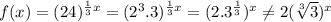f(x)=(24)^{\frac{1}{3}x}=(2^{3}.3)^{\frac{1}{3}x}=(2.3^{\frac{1}{3}})^{x}\neq 2(\sqrt[3]{3})^{x}