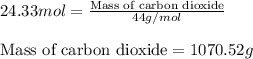 24.33mol=\frac{\text{Mass of carbon dioxide}}{44g/mol}\\\\\text{Mass of carbon dioxide}=1070.52g