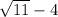 \sqrt{11}  - 4