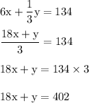 \rm 6x+\dfrac{1}{3} y=134\\\\\dfrac{18x+y}{3} =134\\\\ 18x+y = 134\times 3\\\\18x+y=402