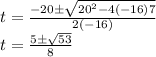 t=\frac{-20\pm \sqrt{20^2-4\left(-16\right)7}}{2\left(-16\right)}\\t=\frac{5\pm\sqrt{53}}{8}\\