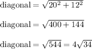 \rm diagonal=\sqrt{20^2+12^2}\\\\diagonal=\sqrt{400+144}\\\\diagonal=\sqrt{544}=4\sqrt{34}