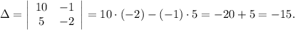 \Delta=\left|\begin{array}{cc}10 & -1\\5 & -2\end{array}\right|=10\cdot (-2)-(-1)\cdot 5=-20+5=-15.