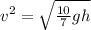 v^2 = \sqrt{\frac{10}{7}gh}