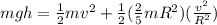 mgh = \frac{1}{2}mv^2 + \frac{1}{2}(\frac{2}{5}mR^2)(\frac{v^2}{R^2})