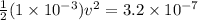 \frac{1}{2}(1 \times 10^{-3})v^2 = 3.2 \times 10^{-7}