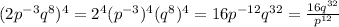 (2p^{-3} q^{8} )^{4}=2^{4}(p^{-3})^{4}(q^{8})^{4}=16p^{-12}q^{32}=\frac{16q^{32}}{p^{12}}