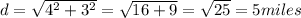 d=\sqrt{4^2+3^2}=\sqrt{16+9}=\sqrt{25}=5 miles