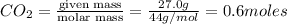 CO_2=\frac{\text {given mass}}{\text {molar mass}}=\frac{27.0g}{44g/mol}=0.6moles