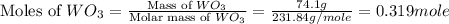 \text{Moles of }WO_3=\frac{\text{Mass of }WO_3}{\text{Molar mass of }WO_3}=\frac{74.1g}{231.84g/mole}=0.319mole