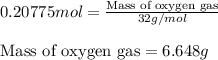 0.20775mol=\frac{\text{Mass of oxygen gas}}{32g/mol}\\\\\text{Mass of oxygen gas}=6.648g