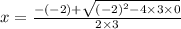 x=\frac{-(-2)+\sqrt{(-2)^2-4\times 3\times 0}}{2\times 3}