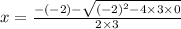 x=\frac{-(-2)-\sqrt{(-2)^2-4\times 3\times 0}}{2\times 3}