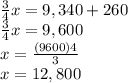 \frac{3}{4}x=9,340+260\\\frac{3}{4}x=9,600\\x=\frac{(9600)4}{3}\\x=12,800