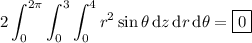 \displaystyle2\int_0^{2\pi}\int_0^3\int_0^4r^2\sin\theta\,\mathrm dz\,\mathrm dr\,\mathrm d\theta=\boxed{0}