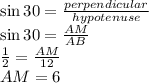 \sin 30 =\frac{perpendicular}{hypotenuse}\\ \sin 30=\frac{AM}{AB}\\\frac{1}{2}=\frac{AM}{12}\\AM=6