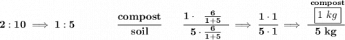 \bf 2:10\implies 1:5\qquad \qquad \cfrac{compost}{soil}\qquad \cfrac{1\cdot ~~\frac{6}{1+5}~~}{5\cdot \frac{6}{1+5}}\implies \cfrac{1\cdot 1}{5\cdot 1}\implies \cfrac{\stackrel{compost}{\boxed{1~kg}}}{5~kg}