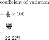 \text{coefficient of variation}\\\\=\frac{8}{36}\times 100\\\\=\frac{800}{36}\\\\=22.22\%