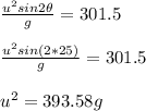 \frac{u^2sin2\theta}{g}=301.5\\ \\ \frac{u^2sin(2*25)}{g}=301.5\\ \\ u^2=393.58g