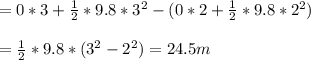 =0*3+\frac{1}{2} *9.8*3^2-(0*2+\frac{1}{2} *9.8*2^2)\\\\=\frac{1}{2} *9.8*(3^2-2^2)=24.5 m