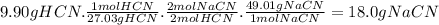9.90gHCN.\frac{1molHCN}{27.03gHCN} .\frac{2molNaCN}{2molHCN} .\frac{49.01gNaCN}{1molNaCN} =18.0gNaCN