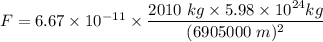 F=6.67\times 10^{-11}\times \dfrac{2010\ kg\times 5.98\times 10^{24} kg}{(6905000\ m)^2}