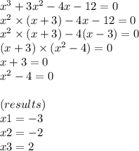 x^{3} + 3x^{2} - 4x - 12 = 0 \\ {x}^{2} \times (x + 3) - 4x - 12 = 0 \\ {x}^{2} \times (x + 3) - 4(x - 3) = 0 \\ (x + 3) \times ( {x}^{2} - 4) = 0 \\ x + 3 = 0 \\ {x}^{2} - 4 = 0 \\ \\ (results) \\ x1 = - 3 \\ x2 = - 2 \\ x3 = 2