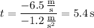 t=\dfrac{-6.5\,\frac{\mathrm m}{\mathrm s}}{-1.2\,\frac{\mathrm m}{\mathrm s^2}}=5.4\,\mathrm s