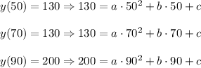 y(50)=130\Rightarrow 130=a\cdot 50^2+b\cdot 50+c\\ \\y(70)=130\Rightarrow 130=a\cdot 70^2+b\cdot 70+c\\ \\y(90)=200\Rightarrow 200=a\cdot 90^2+b\cdot 90+c