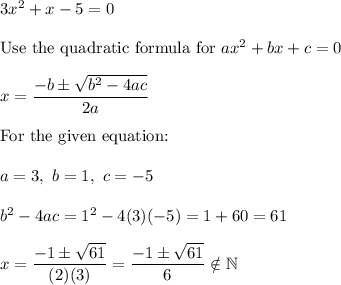 3x^2+x-5=0\\\\\text{Use the quadratic formula for}\ ax^2+bx+c=0\\\\x=\dfrac{-b\pm\sqrt{b^2-4ac}}{2a}\\\\\text{For the given equation:}\\\\a=3,\ b=1,\ c=-5\\\\b^2-4ac=1^2-4(3)(-5)=1+60=61\\\\x=\dfrac{-1\pm\sqrt{61}}{(2)(3)}=\dfrac{-1\pm\sqrt{61}}{6}\notin\mathbb{N}