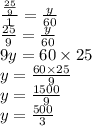 \frac{ \frac{25}{9} }{1}  =  \frac{y}{60}  \\  \frac{25}{9}  =  \frac{y}{60}  \\ 9y = 60 \times 25 \\ y =  \frac{60 \times 25}{9}  \\ y =  \frac{1500}{9}  \\ y =  \frac{500}{3}
