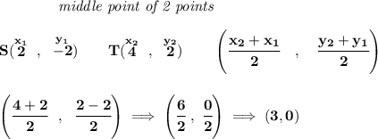 \bf ~~~~~~~~~~~~\textit{middle point of 2 points }&#10;\\\\&#10;S(\stackrel{x_1}{2}~,~\stackrel{y_1}{-2})\qquad&#10;T(\stackrel{x_2}{4}~,~\stackrel{y_2}{2})&#10;\qquad&#10;\left(\cfrac{ x_2 + x_1}{2}~~~ ,~~~ \cfrac{ y_2 + y_1}{2} \right)&#10;\\\\\\&#10;\left( \cfrac{4+2}{2}~~,~~\cfrac{2-2}{2} \right)\implies \left( \cfrac{6}{2}~,~\cfrac{0}{2} \right)\implies (3,0)