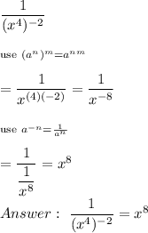 \dfrac{1}{(x^4)^{-2}}\\\\_{\text{use}\ (a^n)^m=a^{nm}}\\\\=\dfrac{1}{x^{(4)(-2)}}=\dfrac{1}{x^{-8}}\\\\_{\text{use}\ a^{-n}=\frac{1}{a^n}}\\\\=\dfrac{1}{\dfrac{1}{x^8}}=x^8\\\\\ \dfrac{1}{(x^4)^{-2}}=x^8
