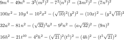 9m^4-49n^6=3^2(m^2)^2-7^2(n^3)^2=(3m^2)^2-(7n^3)^2\\\\100x^2-10y^4=10^2x^2-(\sqrt{10})^2(y^2)^2=(10x)^2-(y^2\sqrt{10})^2\\\\32a^2-81n^2=(\sqrt{32})^2a^2-9^2n^2=(a\sqrt{32})^2-(9n)^2\\\\16h^2-21t^{10}=4^2h^2-(\sqrt{21})^2(t^5)^2=(4h)^2-(t^5\sqrt{21})^2