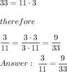 33=11\cdot3\\\\therefore\\\\\dfrac{3}{11}=\dfrac{3\cdot3}{3\cdot11}=\dfrac{9}{33}\\\\\ \dfrac{3}{11}=\dfrac{9}{33}